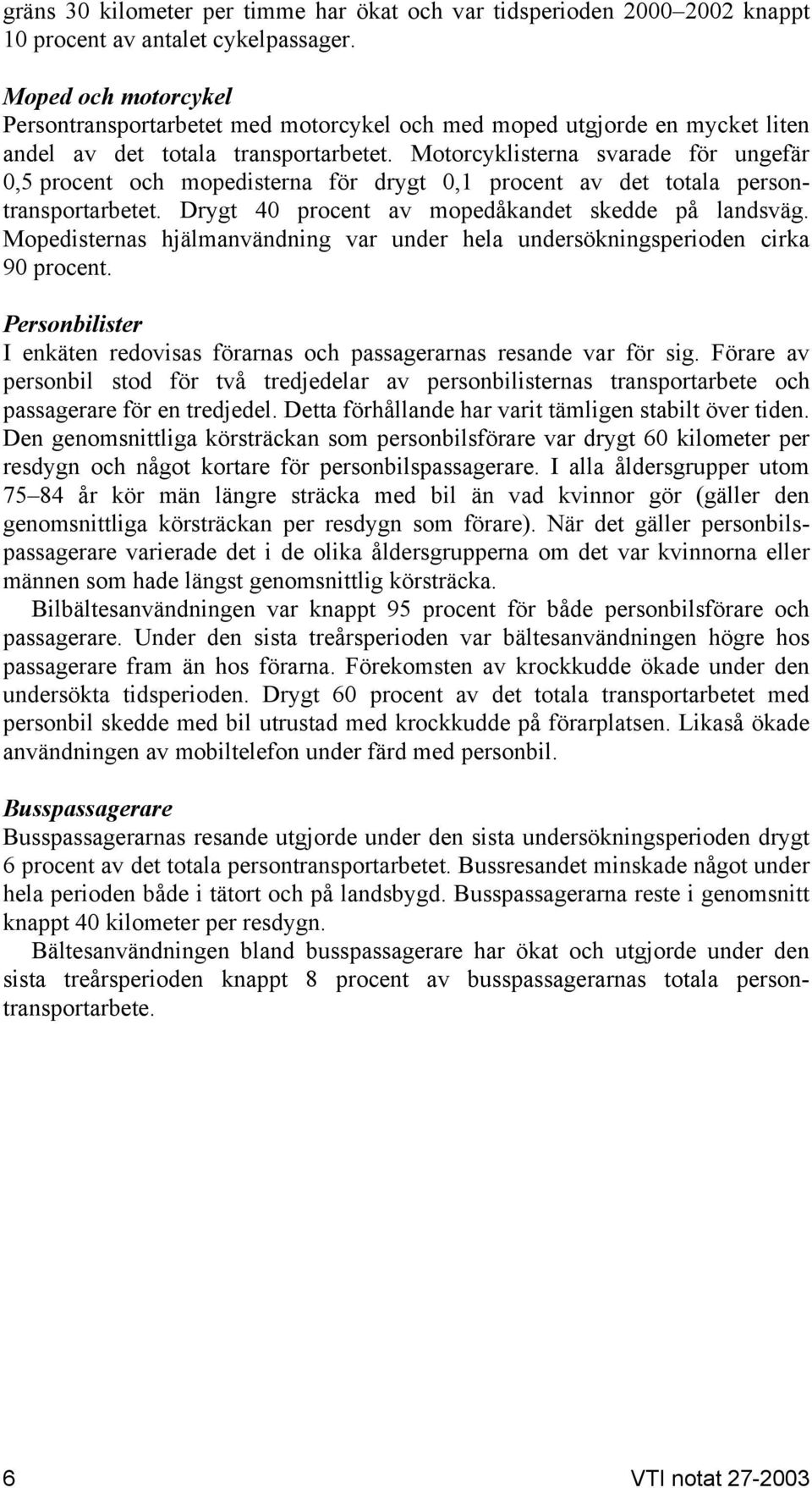 Motorcyklisterna svarade för ungefär 0,5 procent och mopedisterna för drygt 0,1 procent av det totala persontransportarbetet. Drygt 40 procent av mopedåkandet skedde på landsväg.