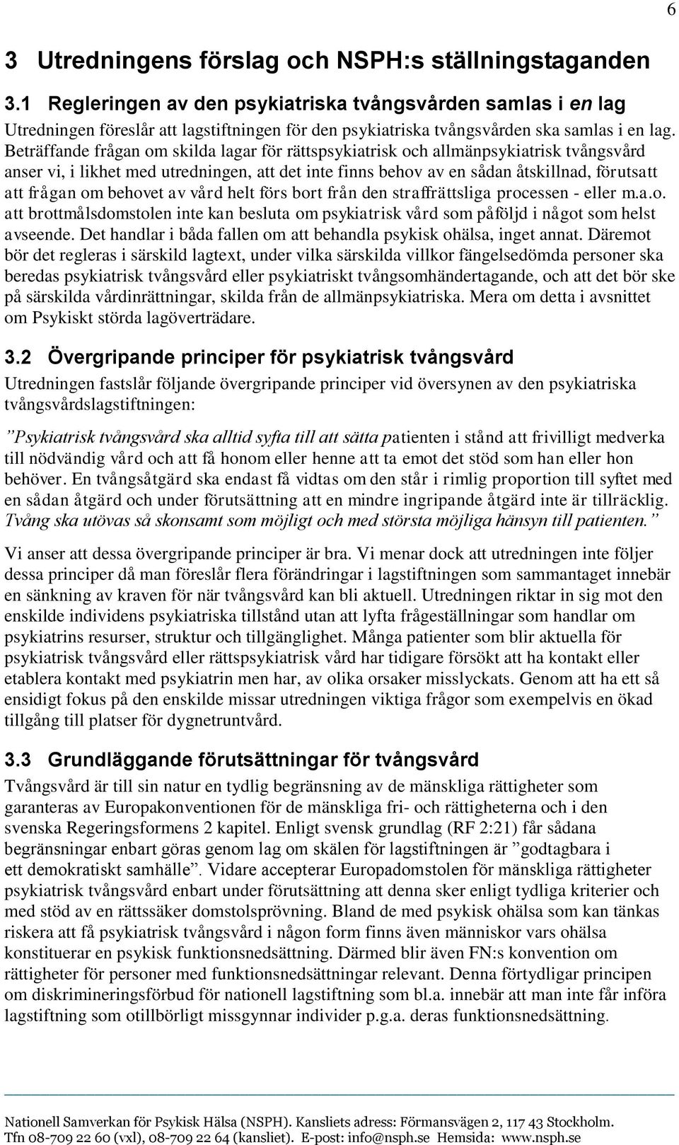 Beträffande frågan om skilda lagar för rättspsykiatrisk och allmänpsykiatrisk tvångsvård anser vi, i likhet med utredningen, att det inte finns behov av en sådan åtskillnad, förutsatt att frågan om