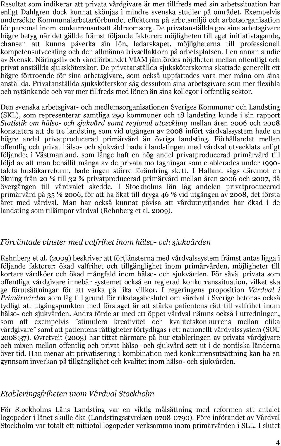 De privatanställda gav sina arbetsgivare högre betyg när det gällde främst följande faktorer: möjligheten till eget initiativtagande, chansen att kunna påverka sin lön, ledarskapet, möjligheterna