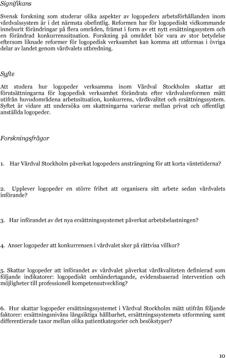 Forskning på området bör vara av stor betydelse eftersom liknade reformer för logopedisk verksamhet kan komma att utformas i övriga delar av landet genom vårdvalets utbredning.