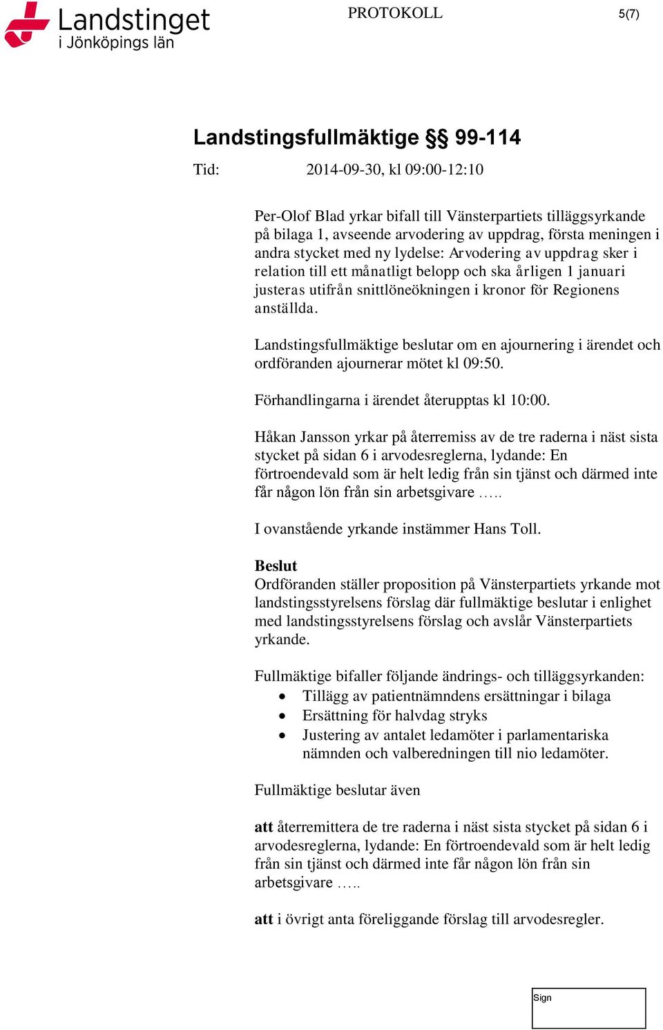 Landstingsfullmäktige beslutar om en ajournering i ärendet och ordföranden ajournerar mötet kl 09:50. Förhandlingarna i ärendet återupptas kl 10:00.