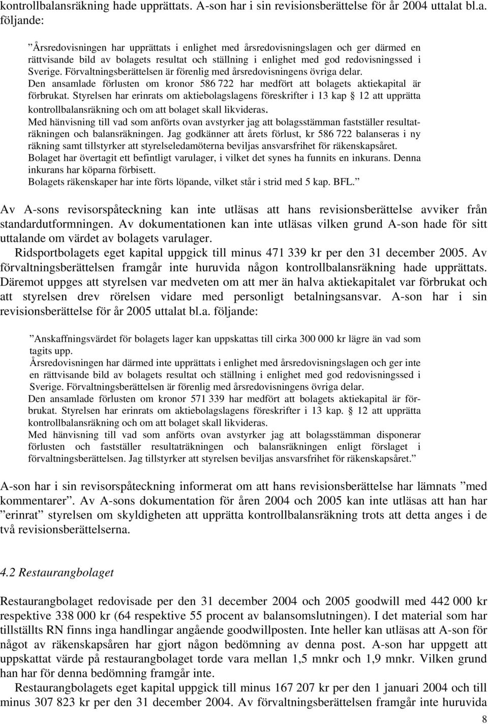 Förvaltningsberättelsen är förenlig med årsredovisningens övriga delar. Den ansamlade förlusten om kronor 586 722 har medfört att bolagets aktiekapital är förbrukat.