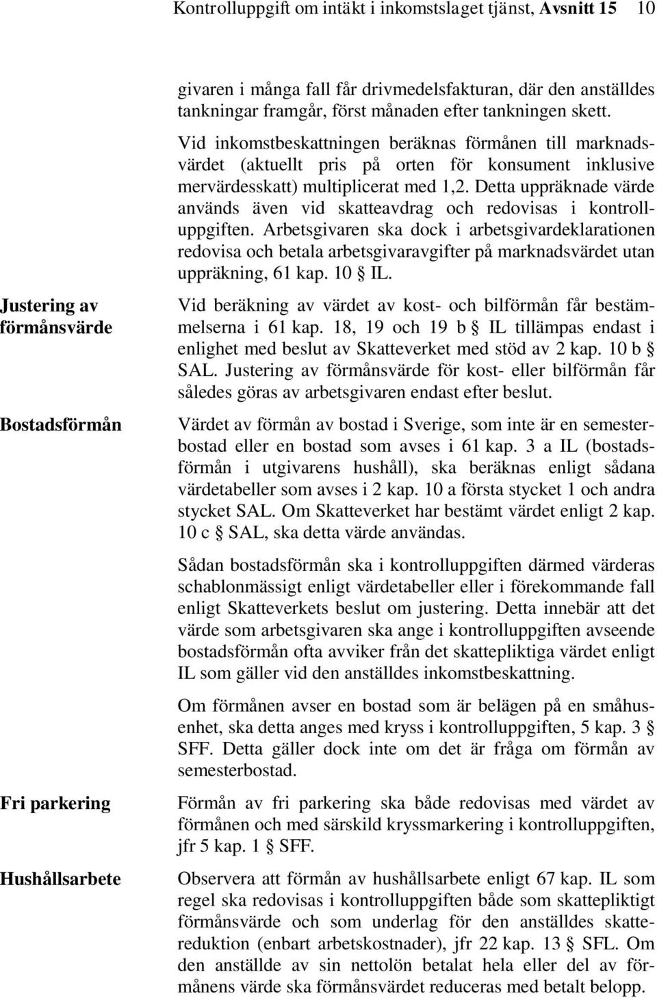 Vid inkomstbeskattningen beräknas förmånen till marknadsvärdet (aktuellt pris på orten för konsument inklusive mervärdesskatt) multiplicerat med 1,2.