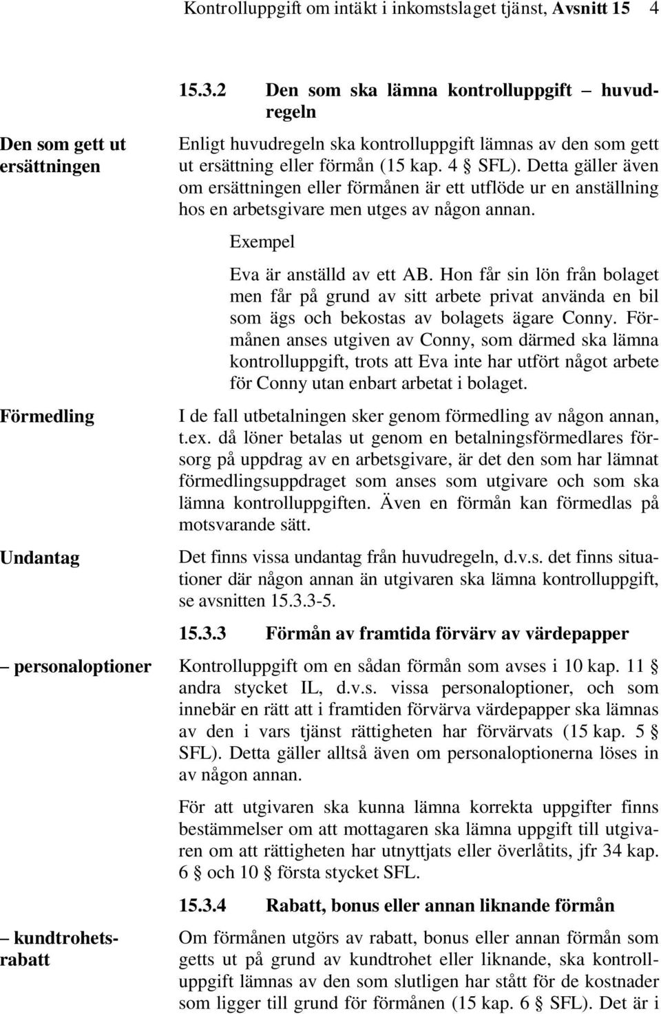 Detta gäller även om ersättningen eller förmånen är ett utflöde ur en anställning hos en arbetsgivare men utges av någon annan. Exempel Eva är anställd av ett AB.