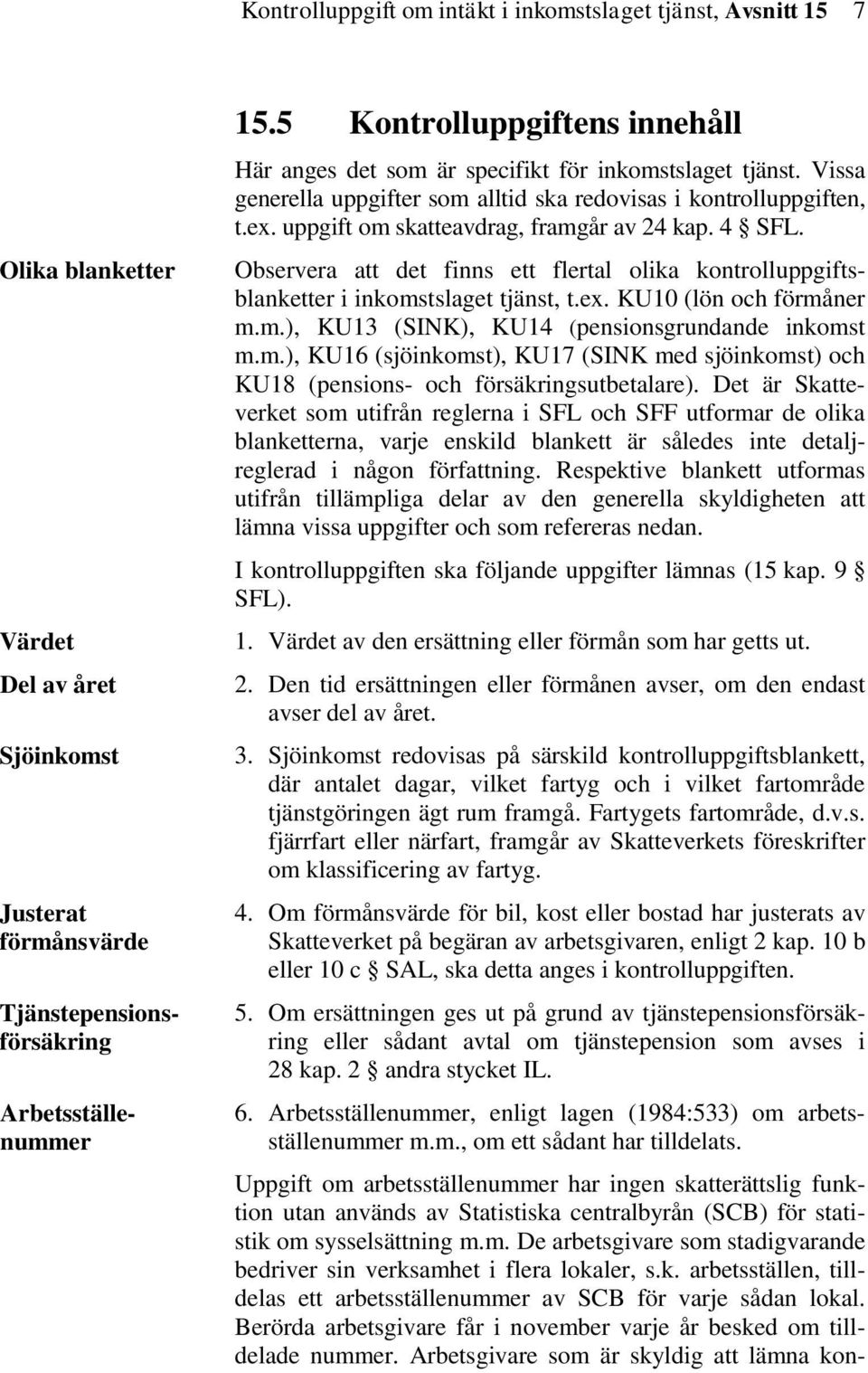 Berörda arbetsgivare får i november varje år besked om tilldelade nummer. Arbetsgivare som är skyldig att lämna kon- Tjänstepensionsförsäkring Arbetsställenummer 15.