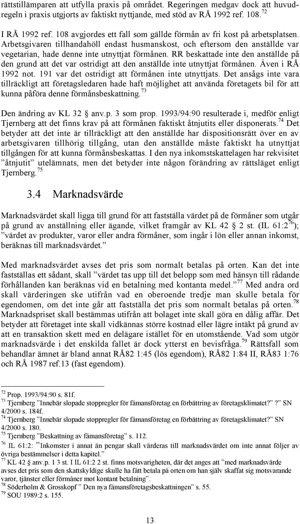 RR beskattade inte den anstšllde pœ den grund att det var ostridigt att den anstšllde inte utnyttjat fšrmœnen. ven i R 1992 not. 191 var det ostridigt att fšrmœnen inte utnyttjats.