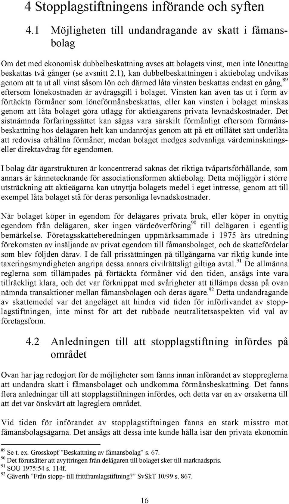 1), kan dubbelbeskattningen i aktiebolag undvikas genom att ta ut all vinst sœsom lšn och dšrmed lœta vinsten beskattas endast en gœng, 89 eftersom lšnekostnaden Šr avdragsgill i bolaget.