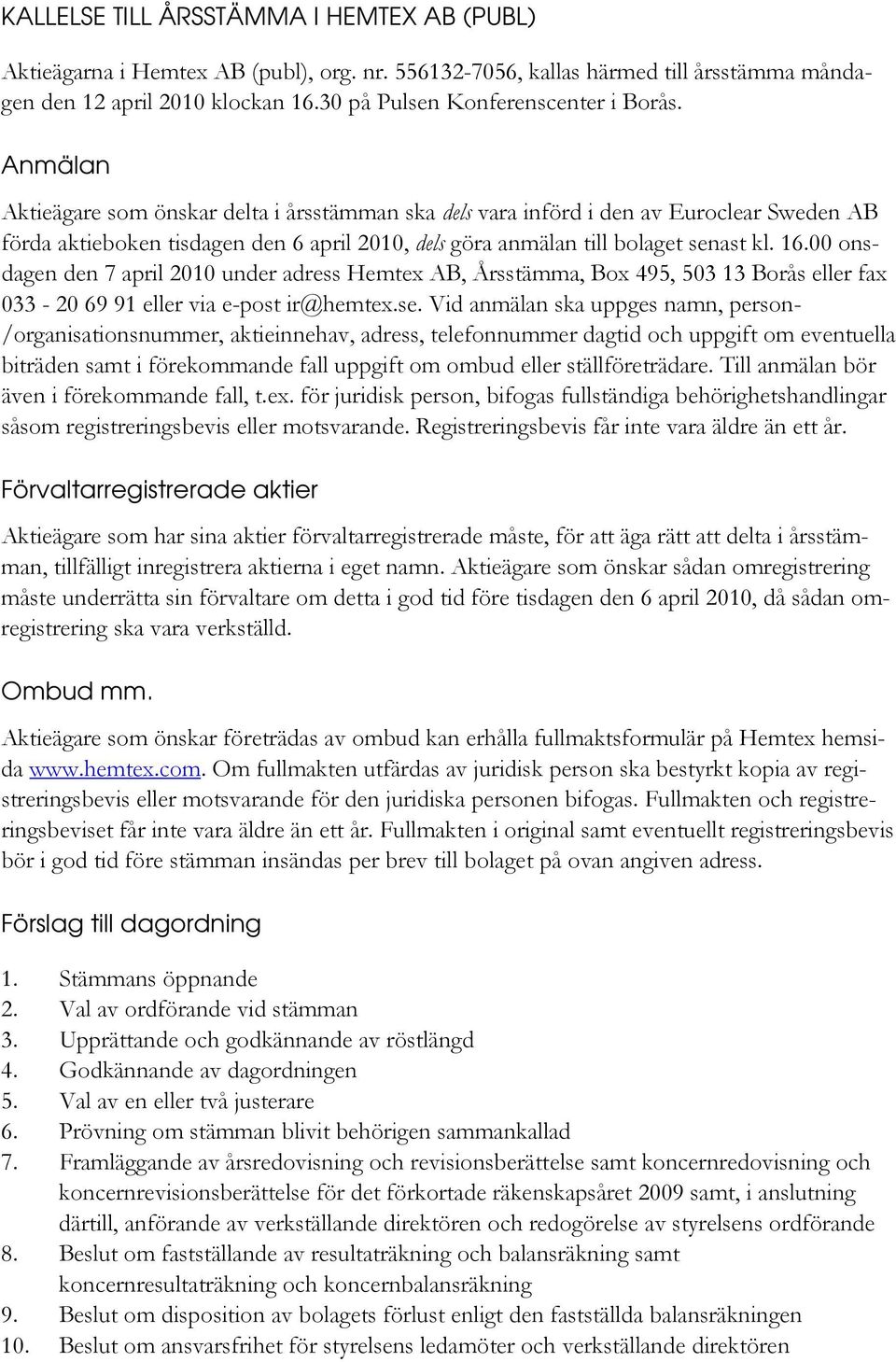 Anmälan Aktieägare som önskar delta i årsstämman ska dels vara införd i den av Euroclear Sweden AB förda aktieboken tisdagen den 6 april 2010, dels göra anmälan till bolaget senast kl. 16.