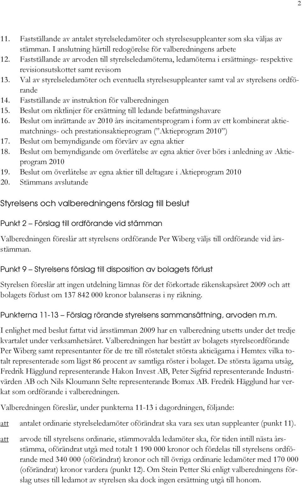 Val av styrelseledamöter och eventuella styrelsesuppleanter samt val av styrelsens ordförande 14. Fastställande av instruktion för valberedningen 15.