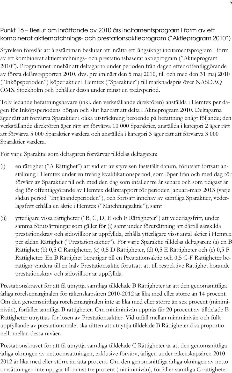 Programmet innebär att deltagarna under perioden från dagen efter offentliggörande av första delårsrapporten 2010, dvs.