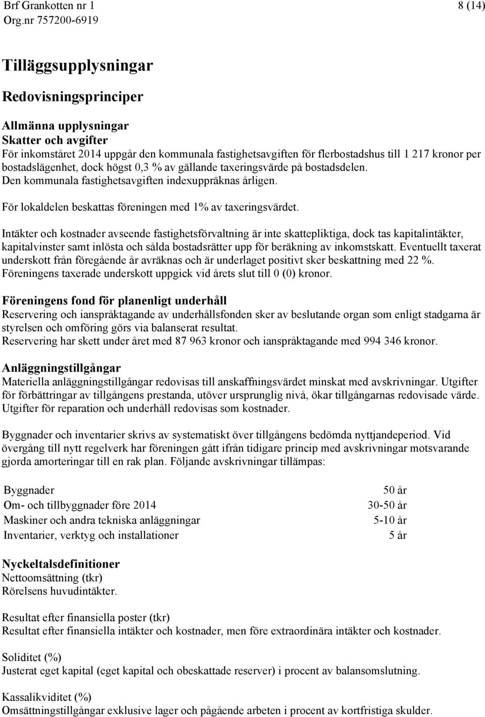 Intäkter och kostnader avseende fastighetsförvaltning är inte skattepliktiga, dock tas kapitalintäkter, kapitalvinster samt inlösta och sålda bostadsrätter upp för beräkning av inkomstskatt.