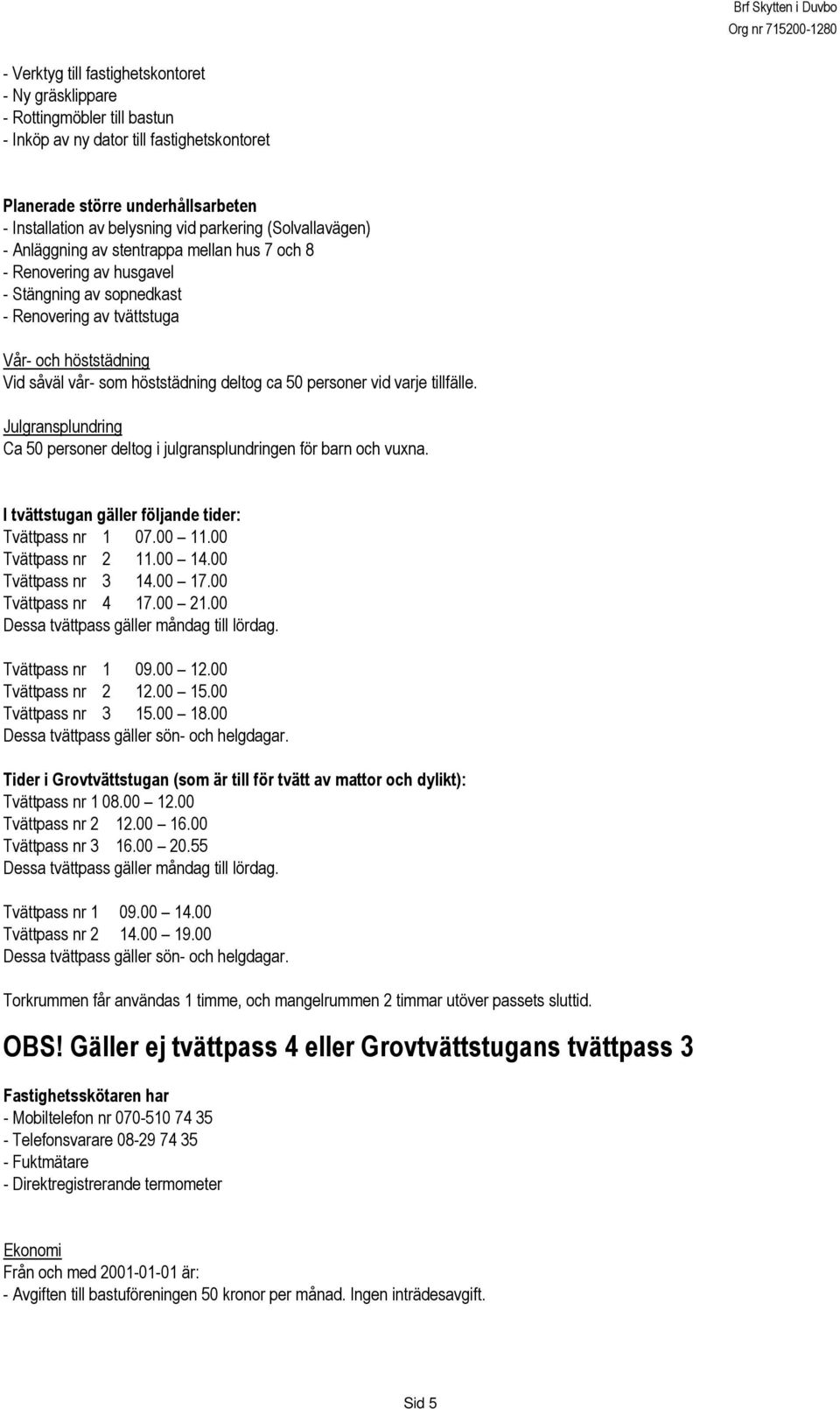 höststädning deltog ca 50 personer vid varje tillfälle. Julgransplundring Ca 50 personer deltog i julgransplundringen för barn och vuxna. I tvättstugan gäller följande tider: Tvättpass nr 1 07.00 11.