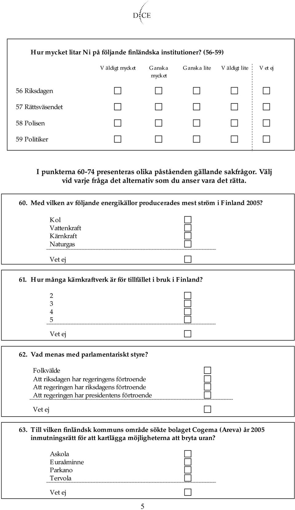 Välj vid varje fråga det alternativ som du anser vara det rätta. 60. Med vilken av följande energikällor producerades mest ström i Finland 2005? Kol Vattenkraft Kärnkraft Naturgas 61.