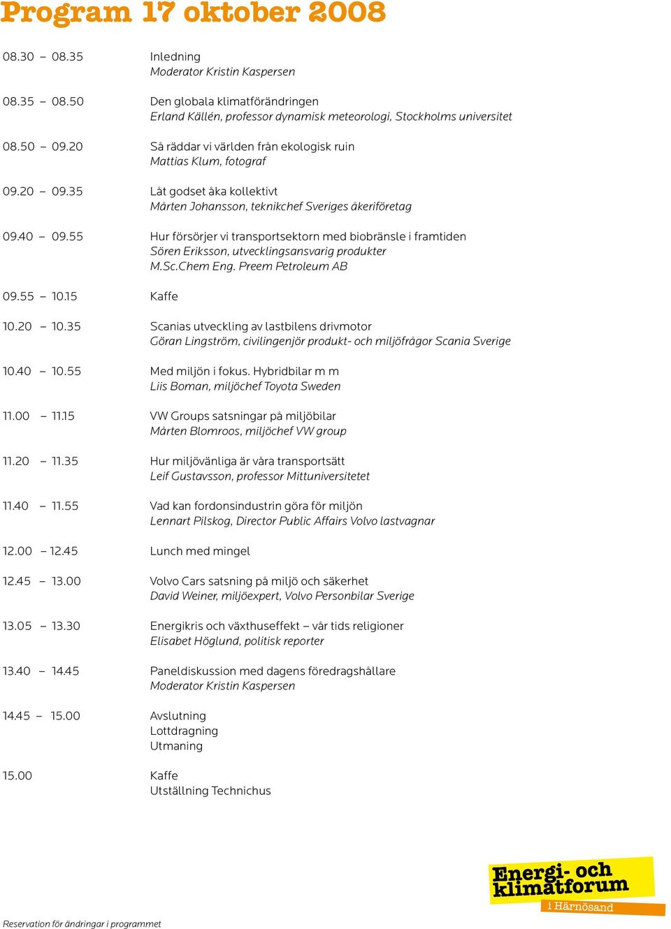 55 Hur försörjer vi transportsektorn med biobränsle i framtiden Sören Eriksson, utvecklingsansvarig produkter M.Sc.Chem Eng. Preem Petroleum AB 09.55 10.15 Kaffe 10.20 10.