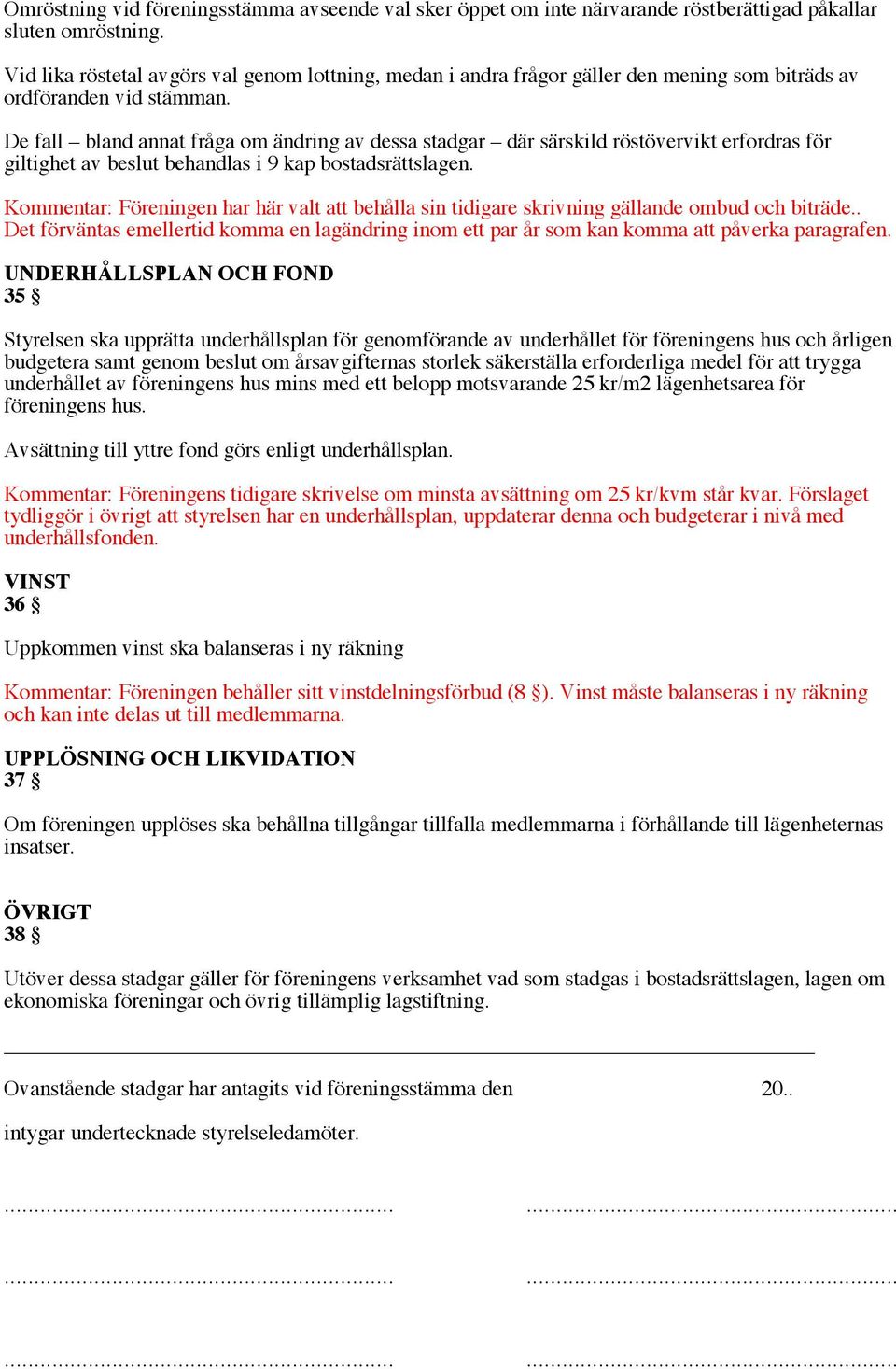 De fall bland annat fråga om ändring av dessa stadgar där särskild röstövervikt erfordras för giltighet av beslut behandlas i 9 kap bostadsrättslagen.