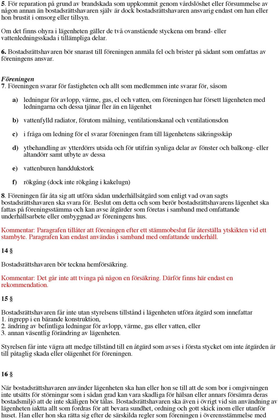 Bostadsrättshavaren bör snarast till föreningen anmäla fel och brister på sådant som omfattas av föreningens ansvar. Föreningen 7.