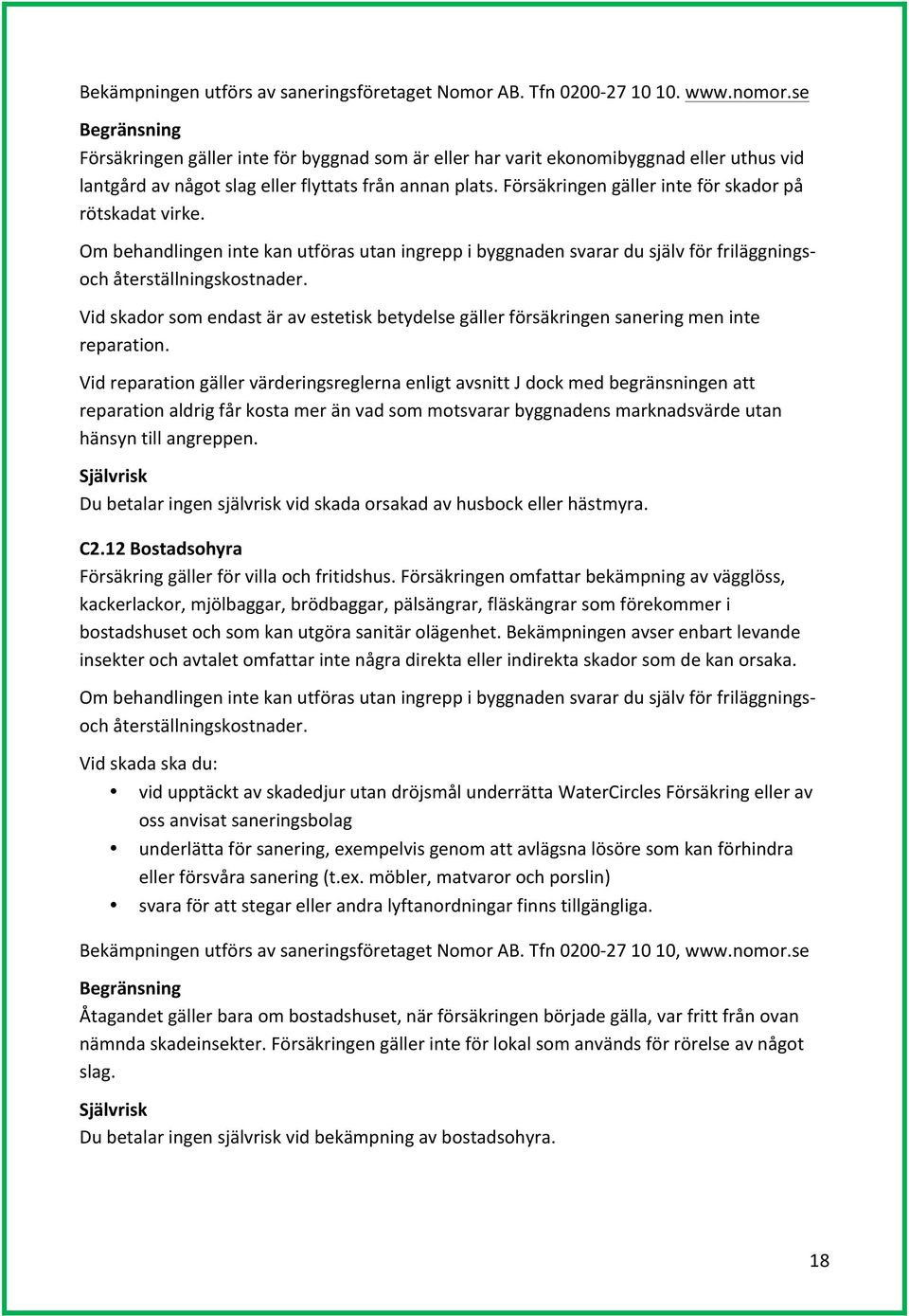 Försäkringen gäller inte för skador på rötskadat virke. Om behandlingen inte kan utföras utan ingrepp i byggnaden svarar du själv för friläggnings- och återställningskostnader.