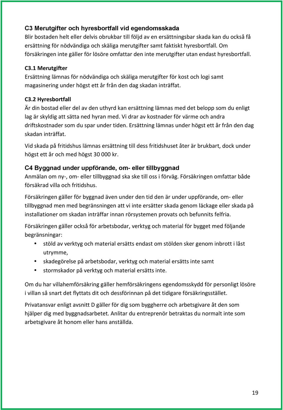 1 Merutgifter Ersättning lämnas för nödvändiga och skäliga merutgifter för kost och logi samt magasinering under högst ett år från den dag skadan inträffat. C3.