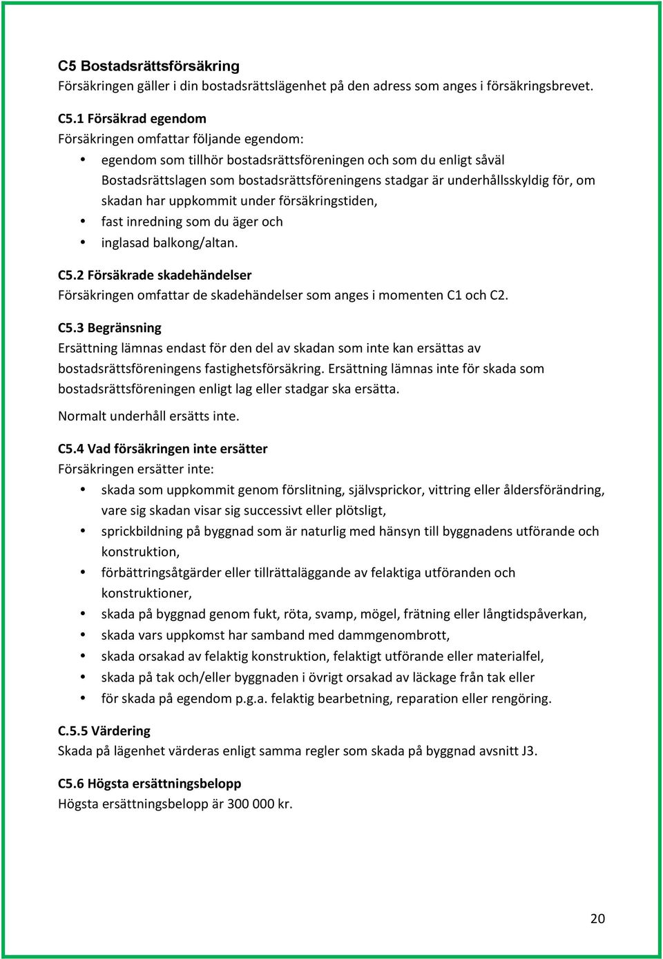 underhållsskyldig för, om skadan har uppkommit under försäkringstiden, fast inredning som du äger och inglasad balkong/altan. C5.