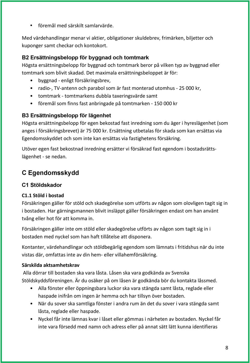 Det maximala ersättningsbeloppet är för: byggnad - enligt försäkringsbrev, radio-, TV- antenn och parabol som är fast monterad utomhus - 25 000 kr, tomtmark - tomtmarkens dubbla taxeringsvärde samt