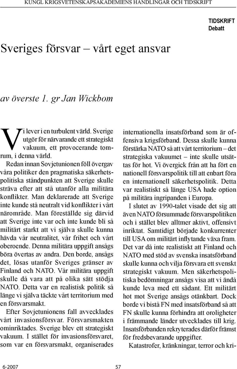 Redan innan Sovjetunionen föll övergav våra politiker den pragmatiska säkerhetspolitiska ståndpunkten att Sverige skulle sträva efter att stå utanför alla militära konflikter.