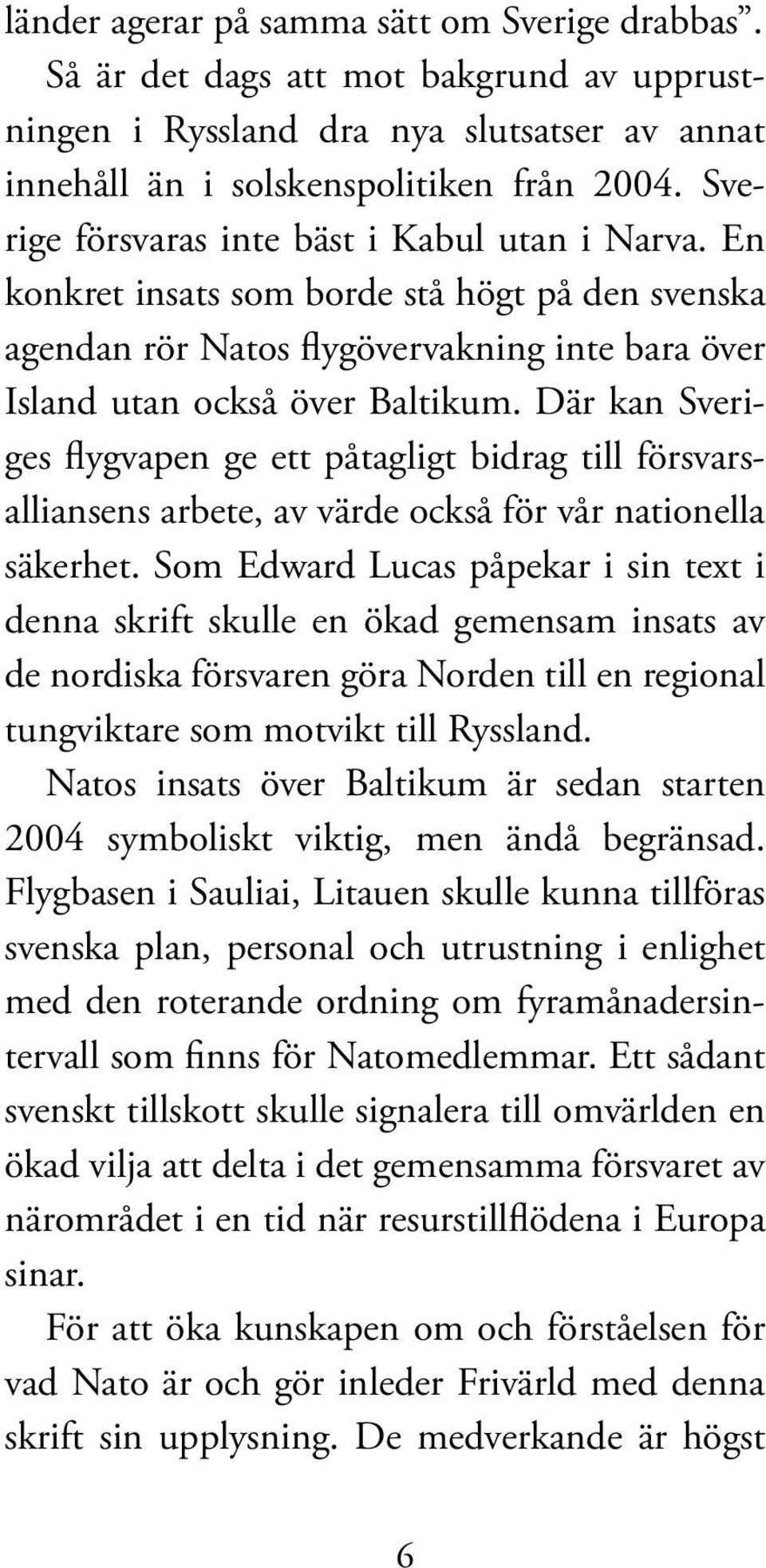 Där kan Sveriges flygvapen ge ett påtagligt bidrag till försvarsalliansens arbete, av värde också för vår nationella säkerhet.