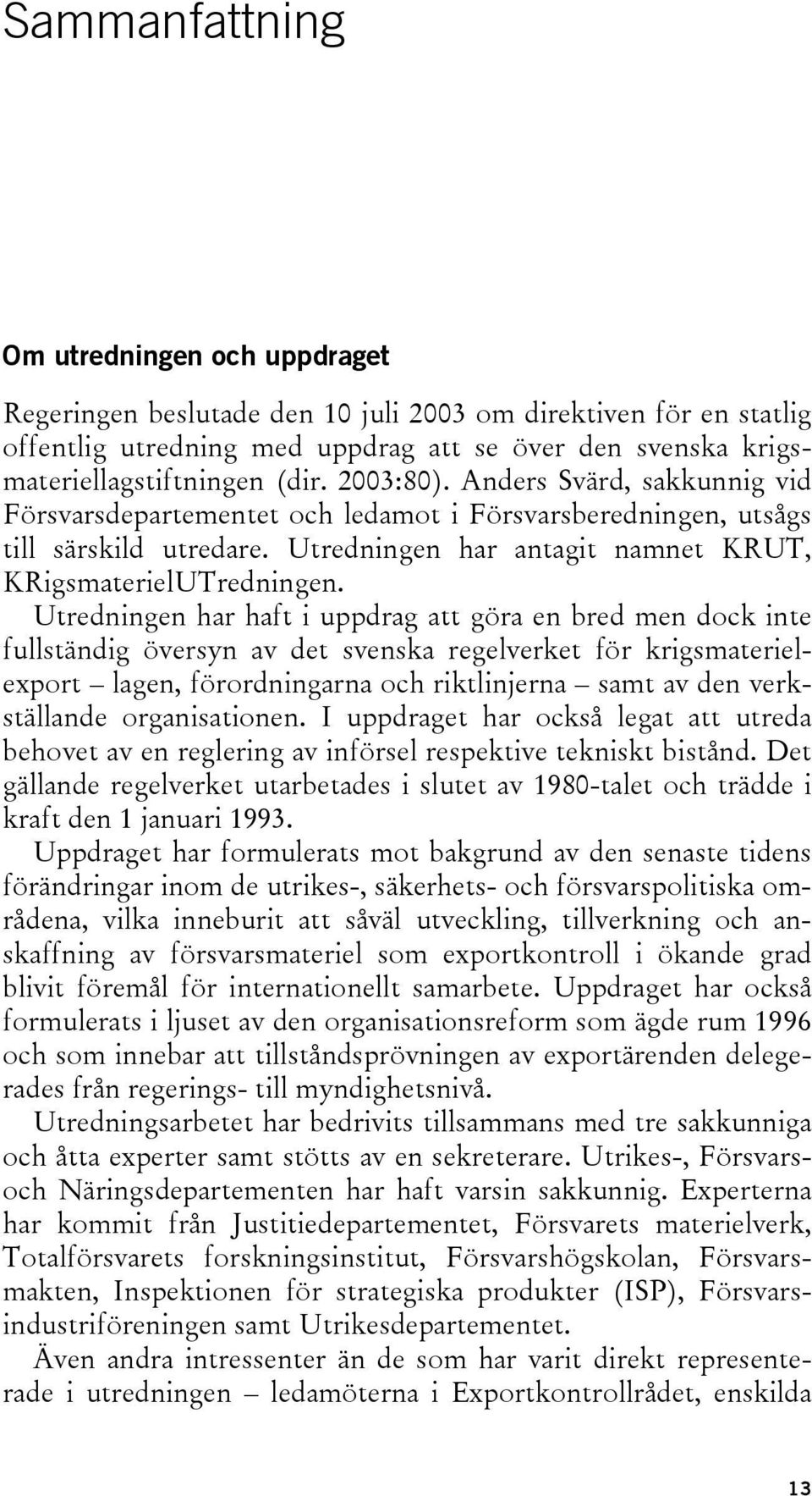 Utredningen har haft i uppdrag att göra en bred men dock inte fullständig översyn av det svenska regelverket för krigsmaterielexport lagen, förordningarna och riktlinjerna samt av den verkställande