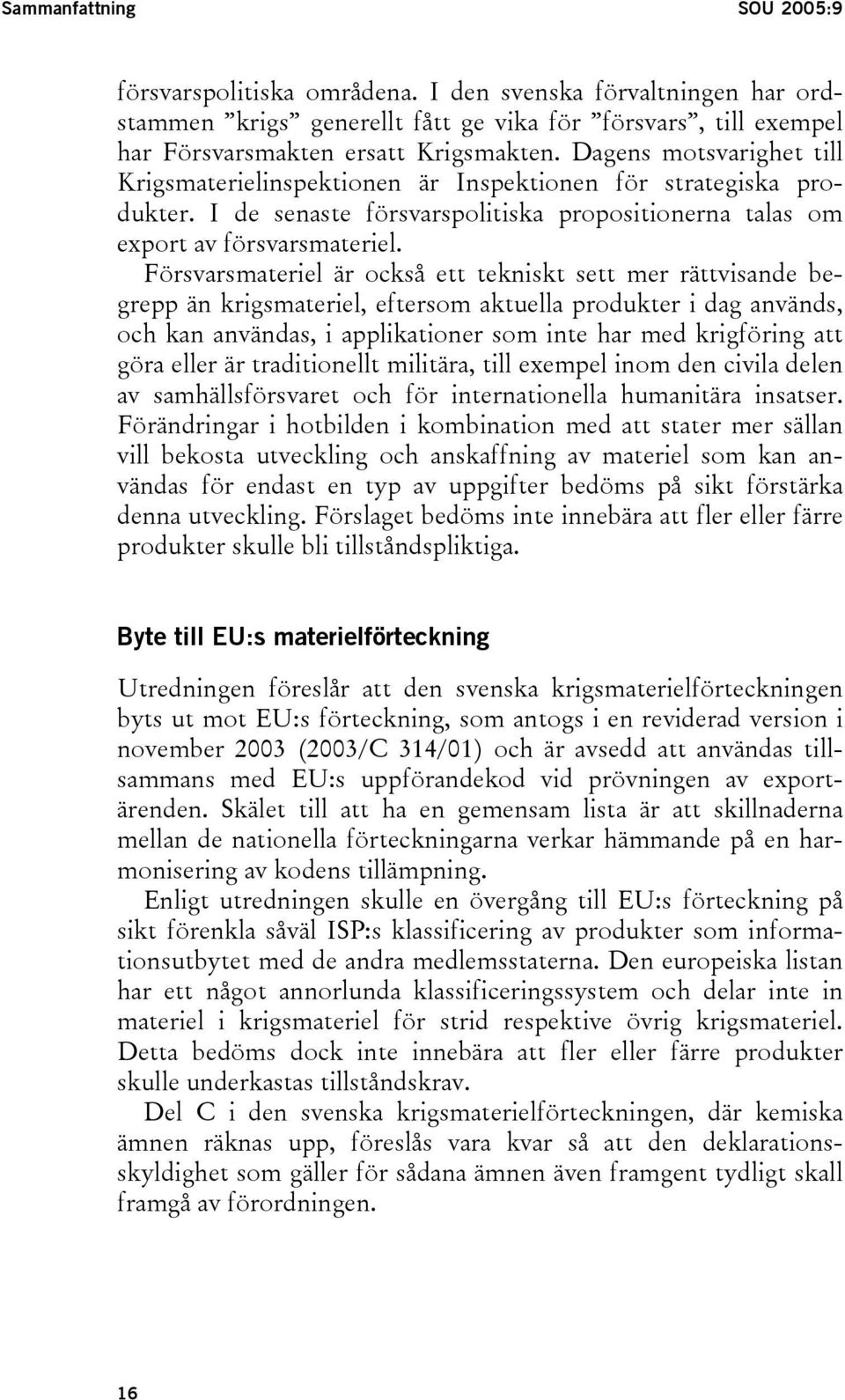 Försvarsmateriel är också ett tekniskt sett mer rättvisande begrepp än krigsmateriel, eftersom aktuella produkter i dag används, och kan användas, i applikationer som inte har med krigföring att göra