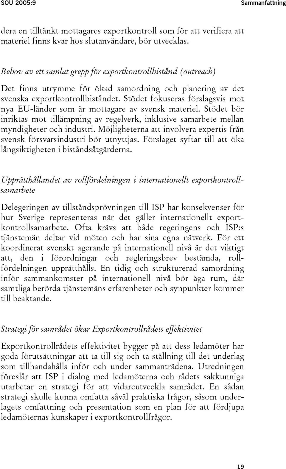 Stödet fokuseras förslagsvis mot nya EU-länder som är mottagare av svensk materiel. Stödet bör inriktas mot tillämpning av regelverk, inklusive samarbete mellan myndigheter och industri.