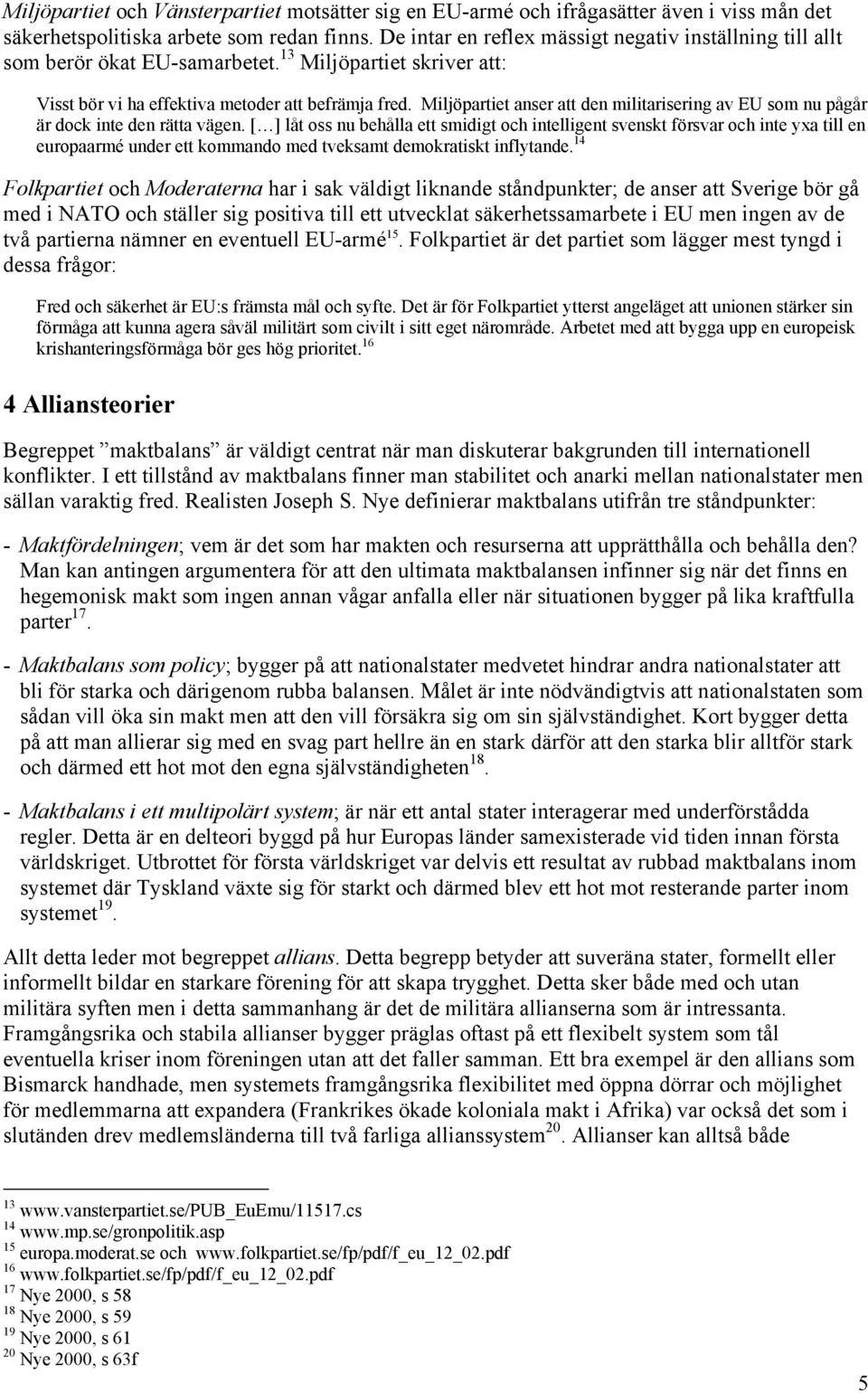 Miljöpartiet anser att den militarisering av EU som nu pågår är dock inte den rätta vägen.