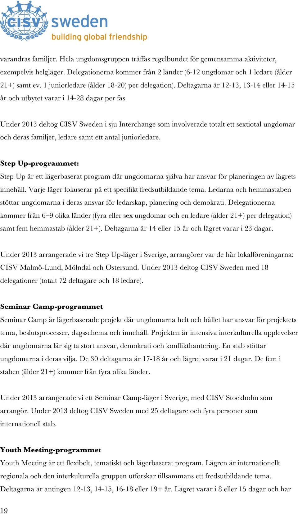 Under 2013 deltog CISV Sweden i sju Interchange som involverade totalt ett sextiotal ungdomar och deras familjer, ledare samt ett antal juniorledare.