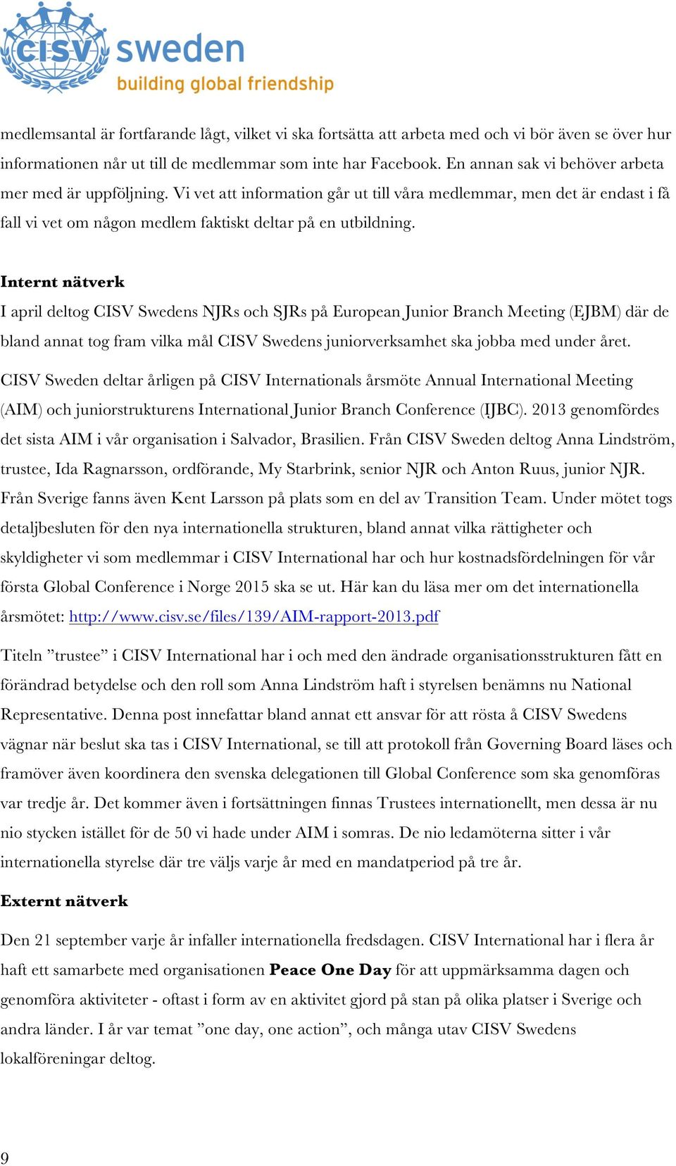 Internt nätverk I april deltog CISV Swedens NJRs och SJRs på European Junior Branch Meeting (EJBM) där de bland annat tog fram vilka mål CISV Swedens juniorverksamhet ska jobba med under året.