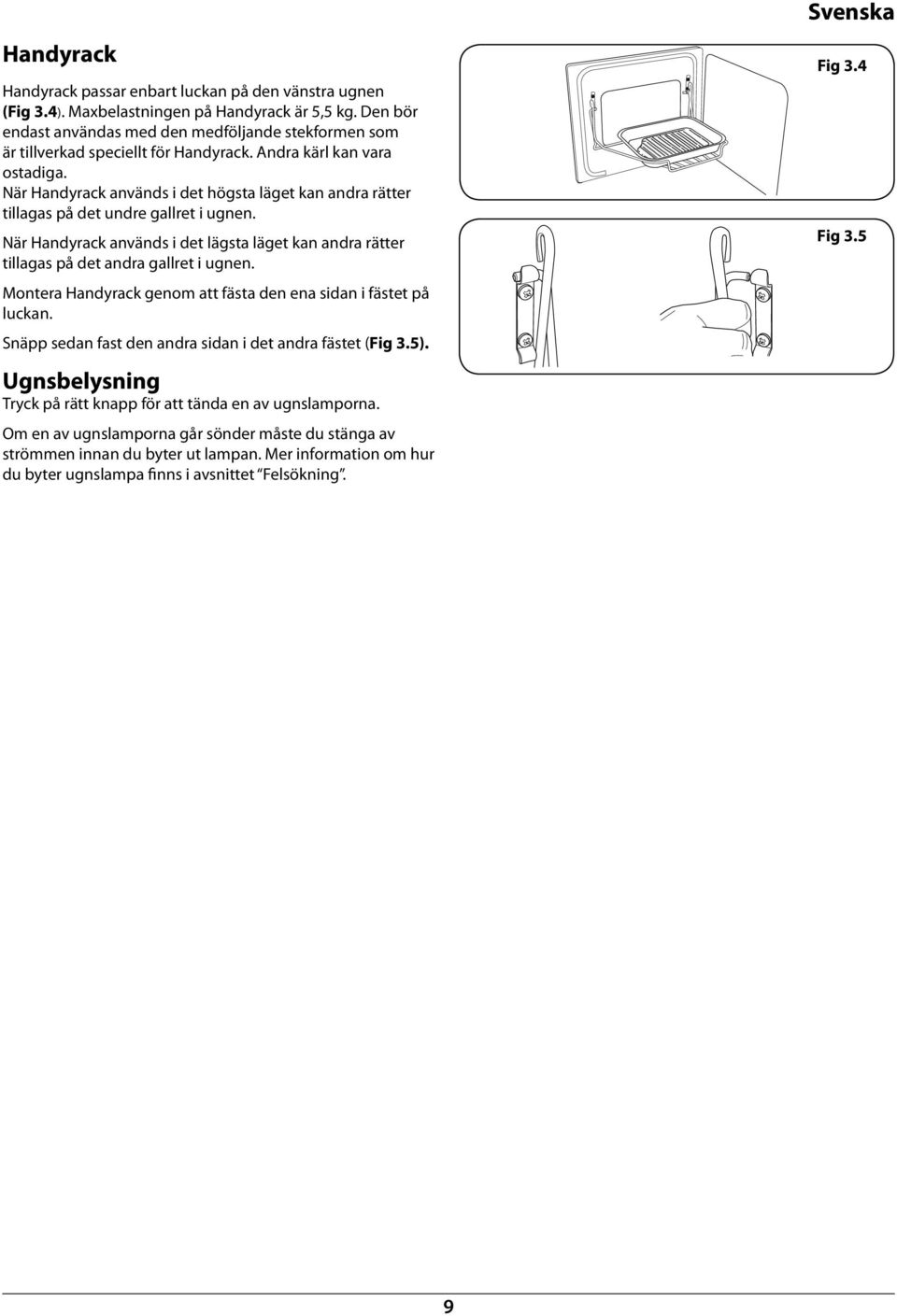 När Handyrack används i det högsta läget kan andra rätter tillagas på det undre gallret i ugnen. När Handyrack används i det lägsta läget kan andra rätter tillagas på det andra gallret i ugnen.