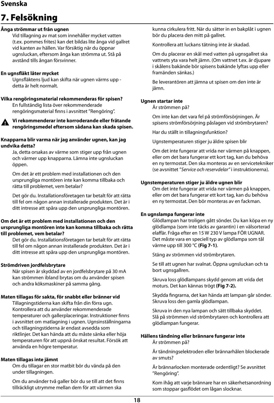 En ugnsfläkt låter mycket Ugnsfläktens ljud kan skifta när ugnen värms upp - detta är helt normalt. Vilka rengöringsmaterial rekommenderas för spisen?