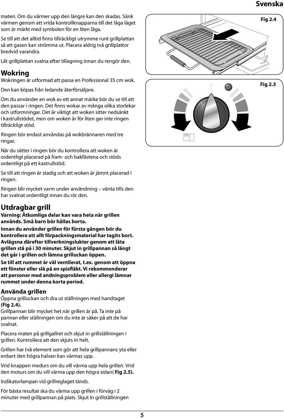 Låt grillplattan svalna efter tillagning innan du rengör den. Wokring Wokringen är utformad att passa en Professional 35 cm wok. Den kan köpas från ledande återförsäljare.