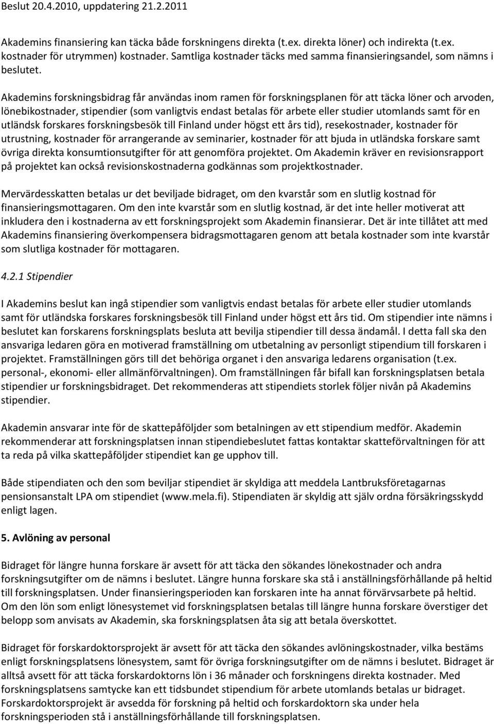 Akademins forskningsbidrag får användas inom ramen för forskningsplanen för att täcka löner och arvoden, lönebikostnader, stipendier (som vanligtvis endast betalas för arbete eller studier utomlands