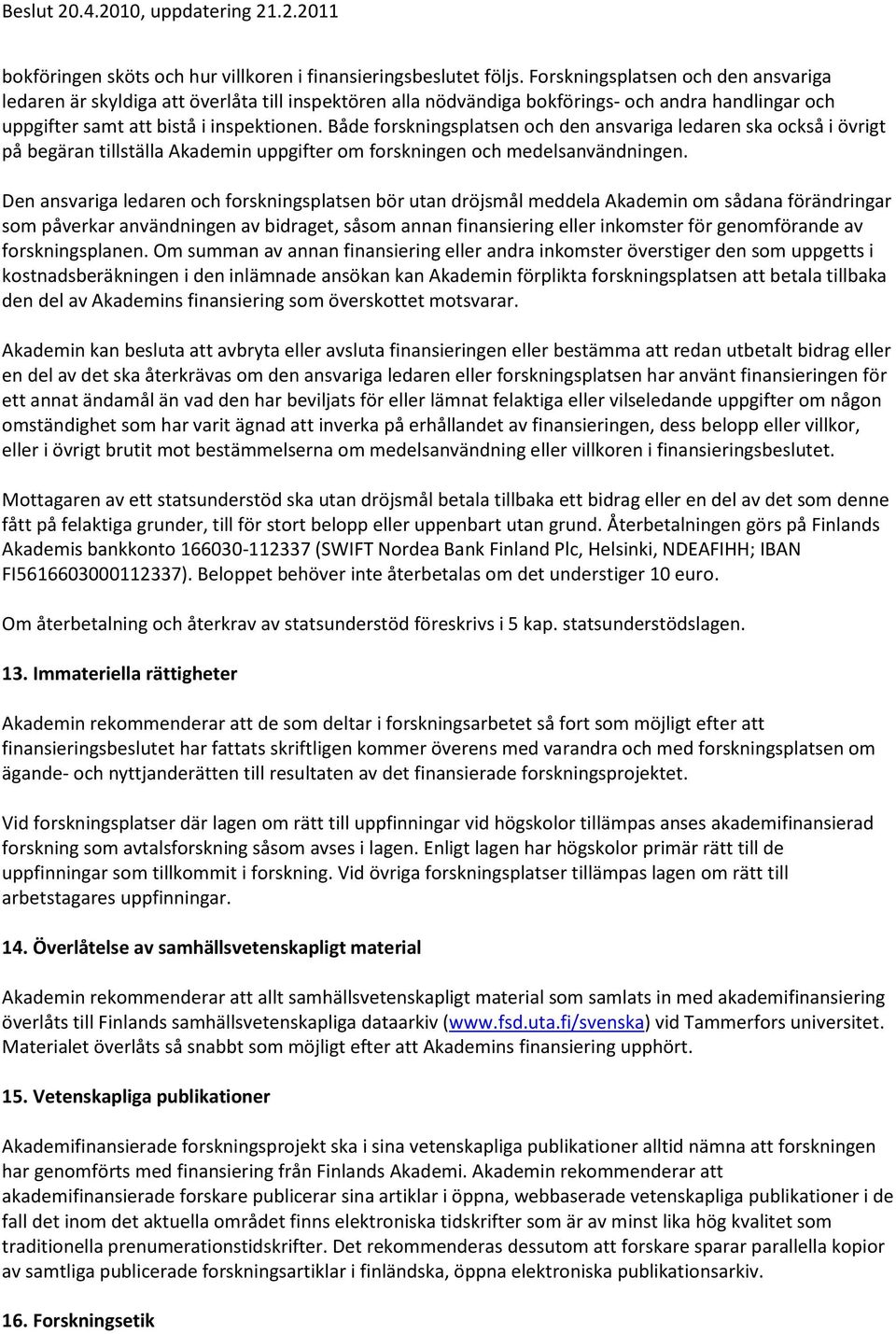 Både forskningsplatsen och den ansvariga ledaren ska också i övrigt på begäran tillställa Akademin uppgifter om forskningen och medelsanvändningen.