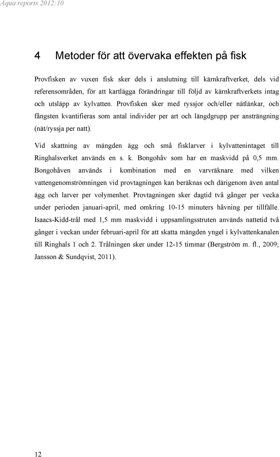 Provfisken sker med ryssjor och/eller nätlänkar, och fångsten kvantifieras som antal individer per art och längdgrupp per ansträngning (nät/ryssja per natt).