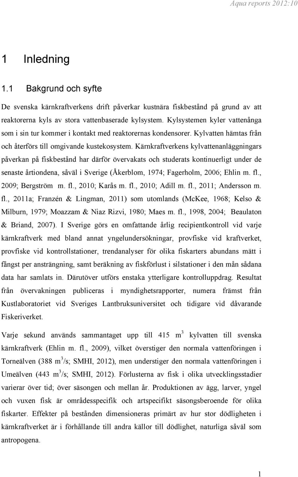 Kärnkraftverkens kylvattenanläggningars påverkan på fiskbestånd har därför övervakats och studerats kontinuerligt under de senaste årtiondena, såväl i Sverige (Åkerblom, 1974; Fagerholm, 2006; Ehlin