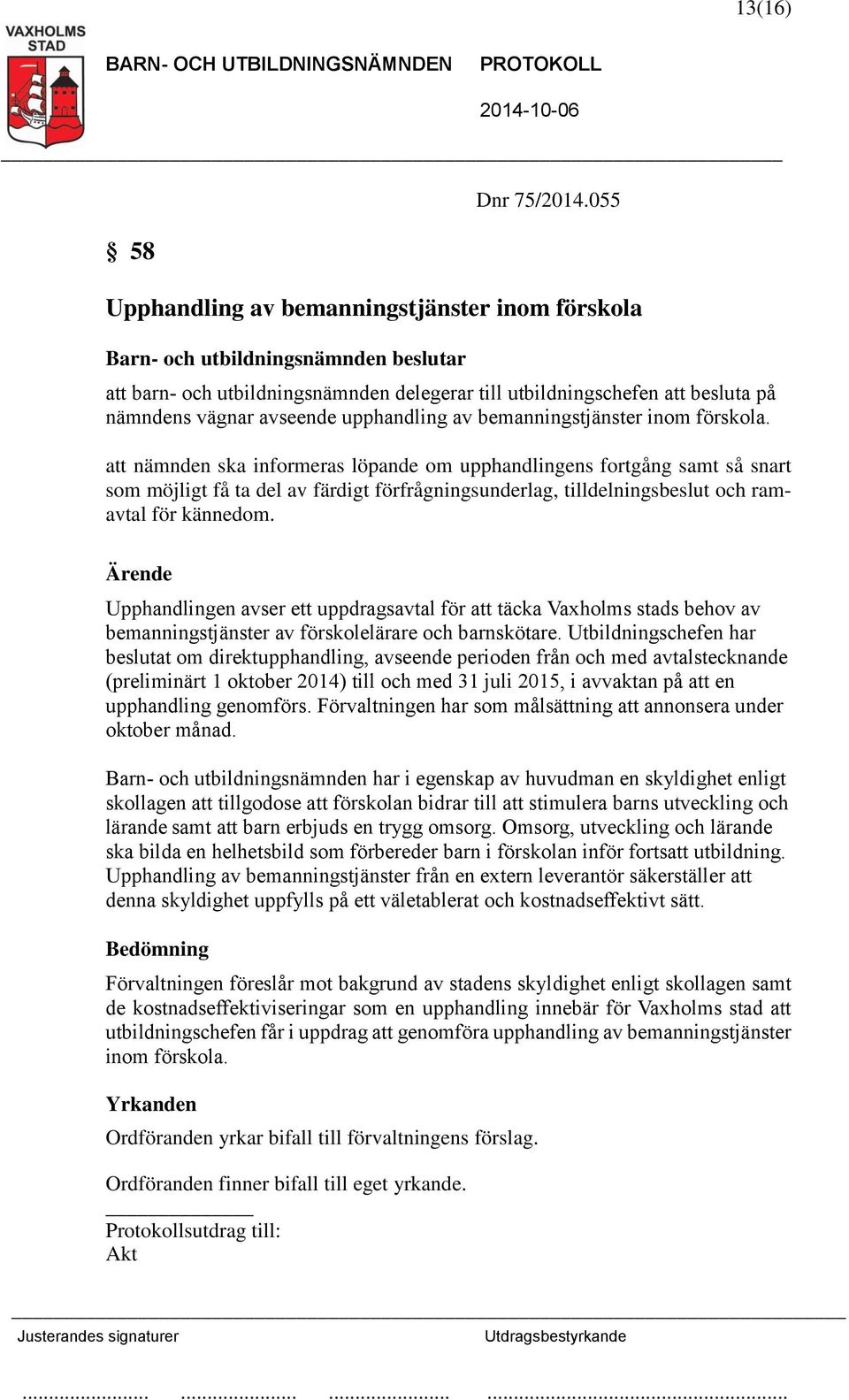 förskola. att nämnden ska informeras löpande om upphandlingens fortgång samt så snart som möjligt få ta del av färdigt förfrågningsunderlag, tilldelningsbeslut och ramavtal för kännedom.