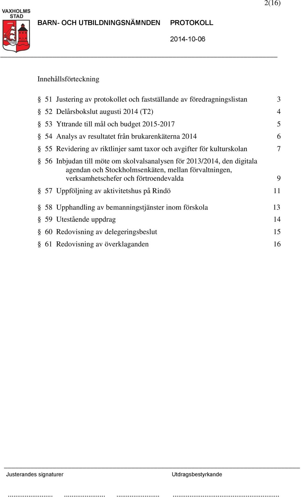 om skolvalsanalysen för 2013/2014, den digitala agendan och Stockholmsenkäten, mellan förvaltningen, verksamhetschefer och förtroendevalda 9 57 Uppföljning av