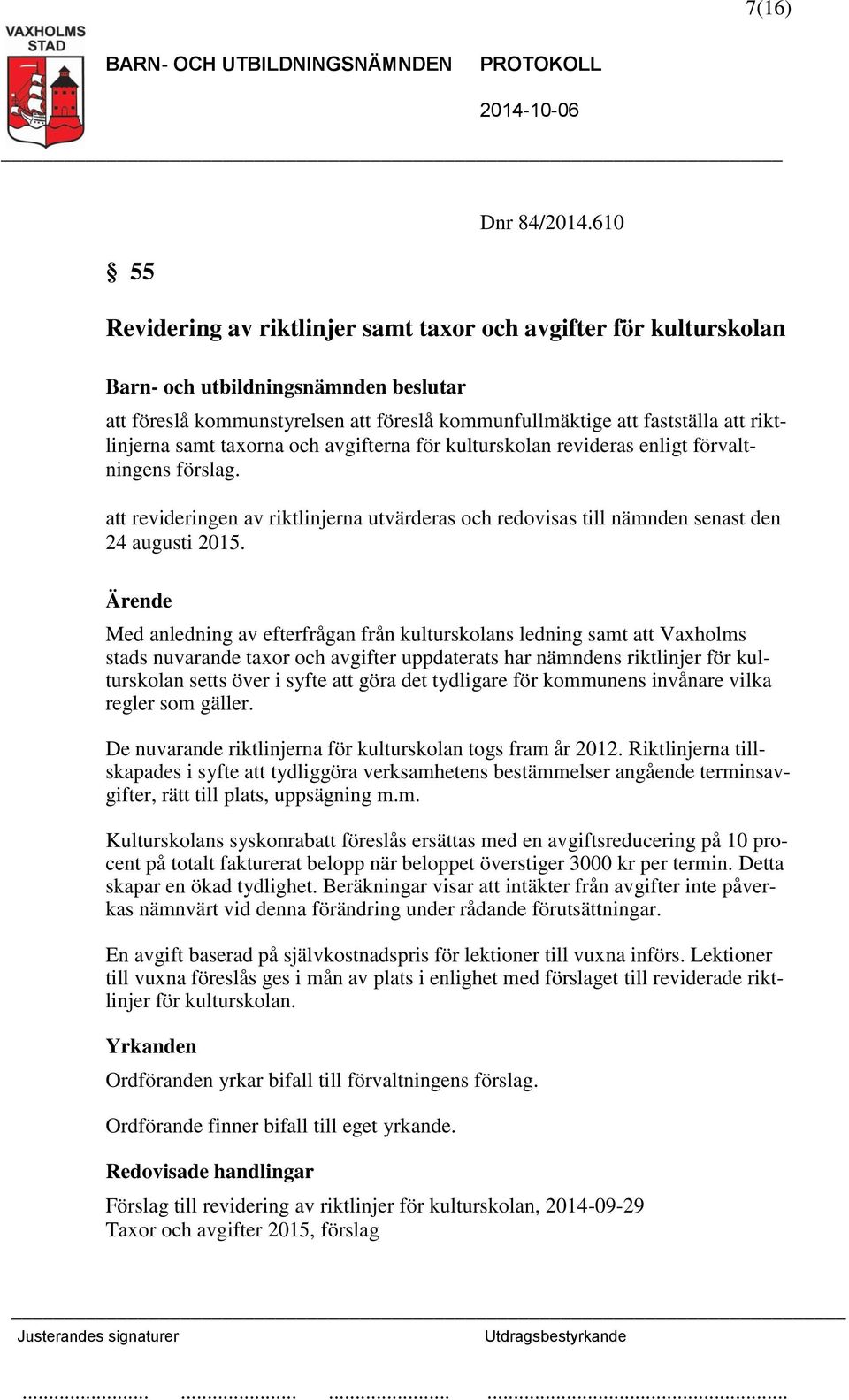 kulturskolan revideras enligt förvaltningens förslag. att revideringen av riktlinjerna utvärderas och redovisas till nämnden senast den 24 augusti 2015.