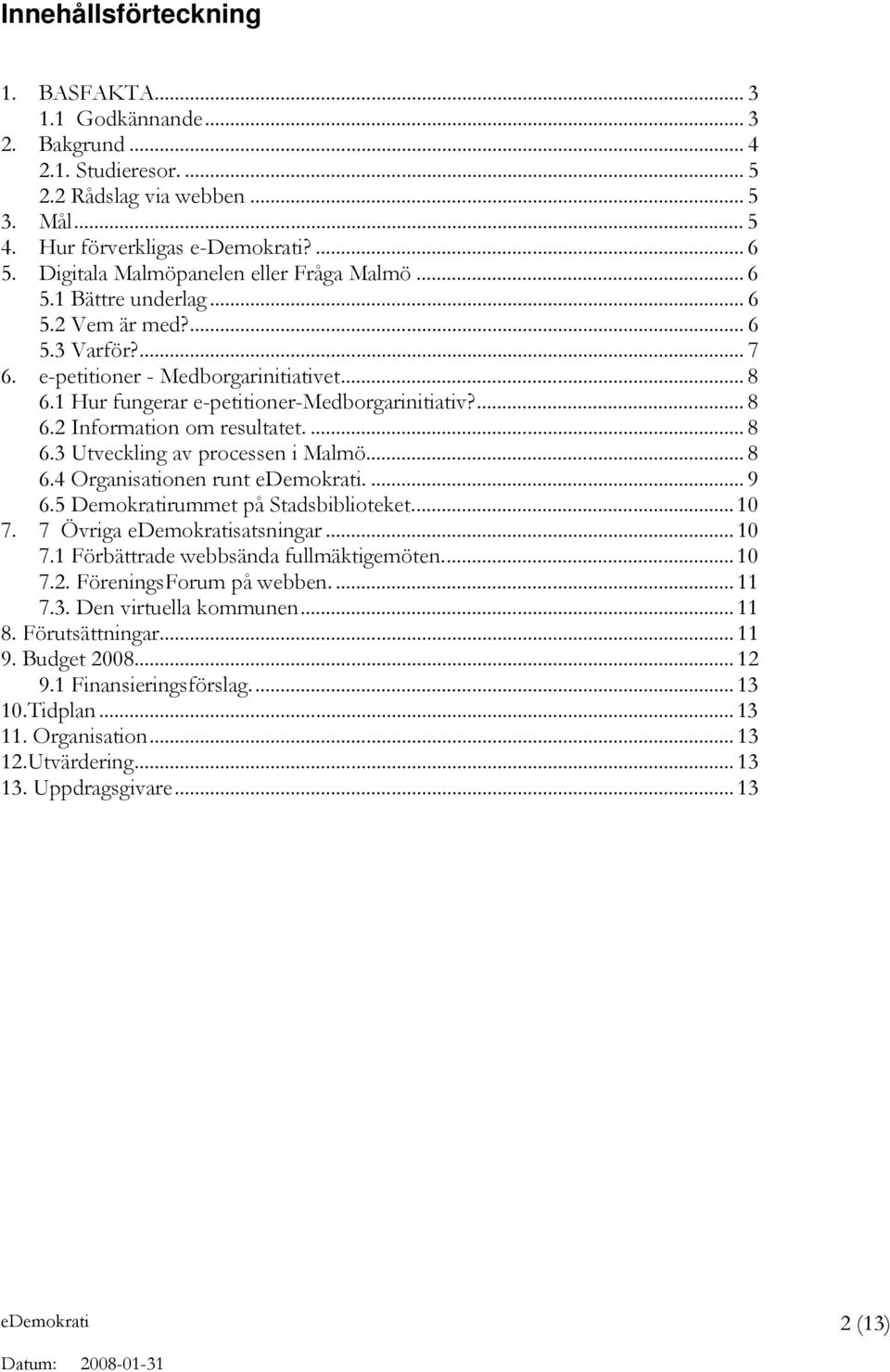 1 Hur fungerar e-petitioner-medborgarinitiativ?... 8 6.2 Information om resultatet.... 8 6.3 Utveckling av processen i Malmö... 8 6.4 Organisationen runt.... 9 6.5 Demokratirummet på Stadsbiblioteket.