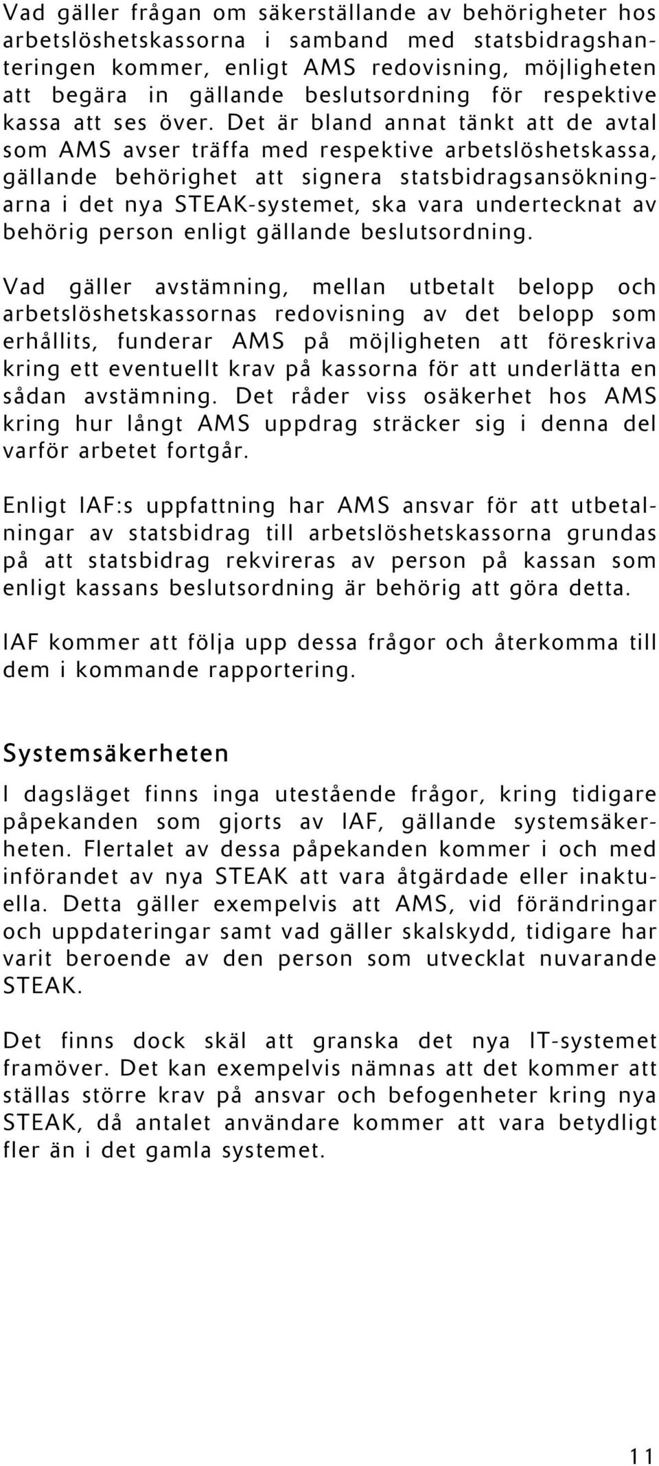 Det är bland annat tänkt att de avtal som AMS avser träffa med respektive arbetslöshetskassa, gällande behörighet att signera statsbidragsansökningarna i det nya STEAK-systemet, ska vara undertecknat