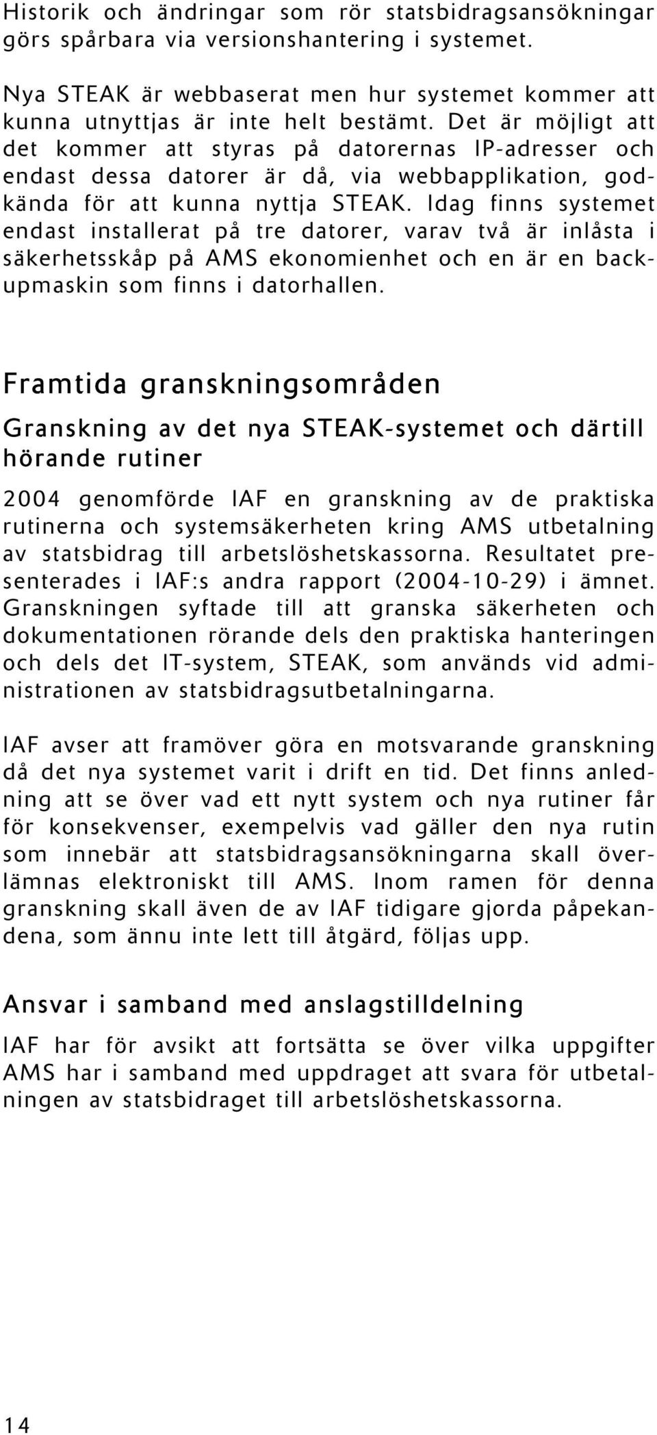 Idag finns systemet endast installerat på tre datorer, varav två är inlåsta i säkerhetsskåp på AMS ekonomienhet och en är en backupmaskin som finns i datorhallen.