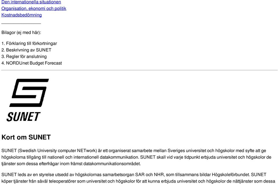 nationell och internationell datakommunikation. SUNET skall vid varje tidpunkt erbjuda universitet och högskolor de tjänster som dessa efterfrågar inom främst datakommunikationsområdet.