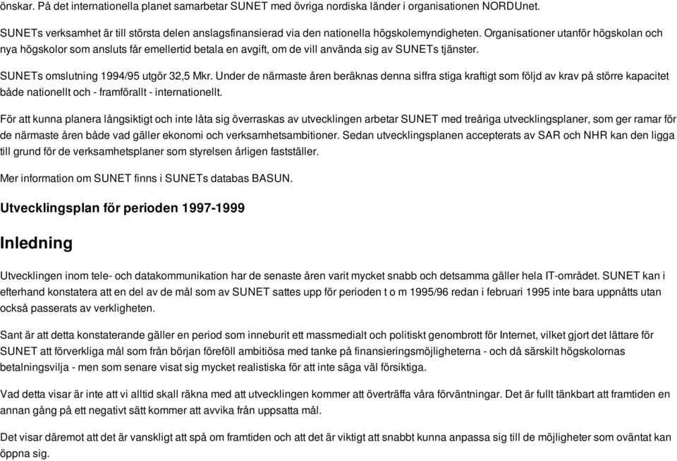 Organisationer utanför högskolan och nya högskolor som ansluts får emellertid betala en avgift, om de vill använda sig av SUNETs tjänster. SUNETs omslutning 1994/95 utgör 32,5 Mkr.