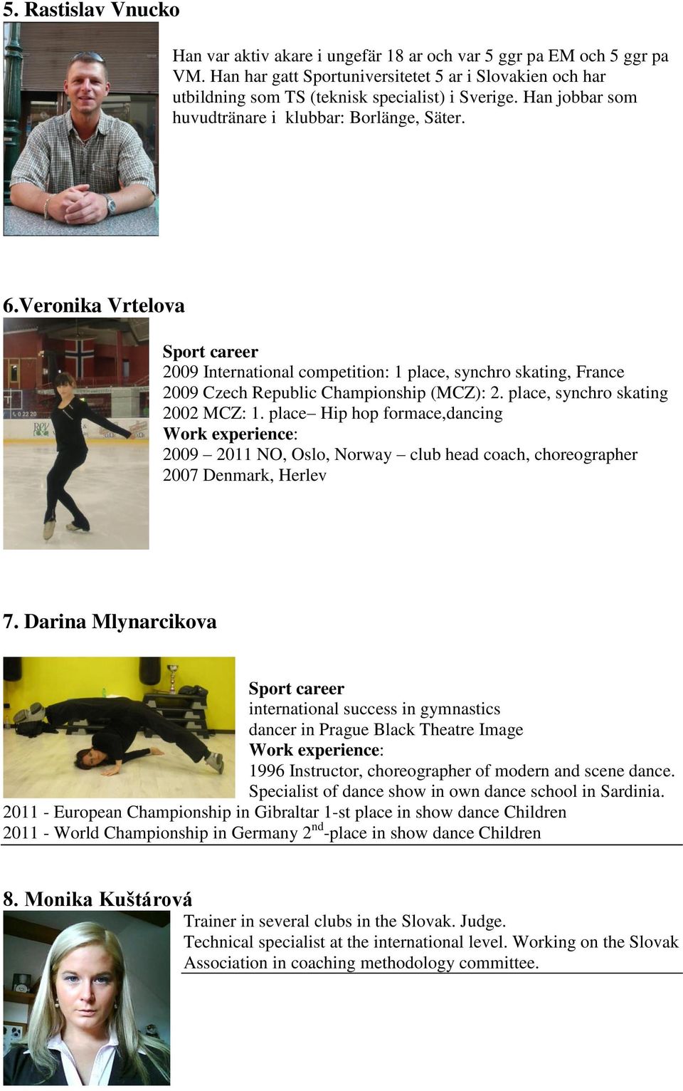 place, synchro skating 2002 MCZ: 1. place Hip hop formace,dancing 2009 2011 NO, Oslo, Norway club head coach, choreographer 2007 Denmark, Herlev 7.