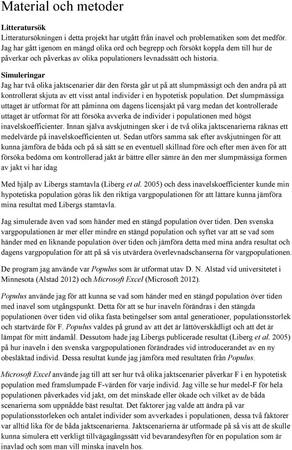 Simuleringar Jag har två olika jaktscenarier där den första går ut på att slumpmässigt och den andra på att kontrollerat skjuta av ett visst antal individer i en hypotetisk population.