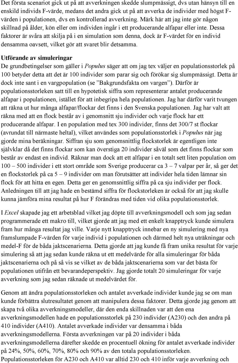 Dessa faktorer är svåra att skilja på i en simulation som denna, dock är F-värdet för en individ densamma oavsett, vilket gör att svaret blir detsamma.